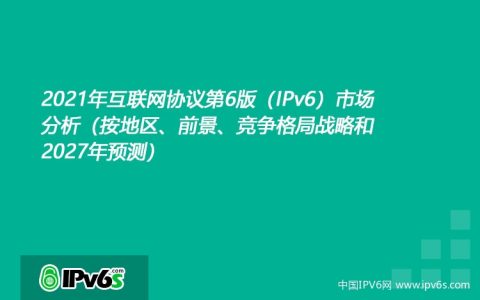 2021年互联网协议第6版（IPv6）市场分析（按地区、前景、竞争格局战略和2027年预测）
